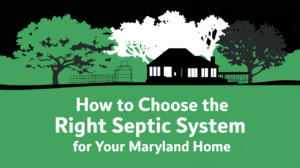 How to Choose the Right Septic System for Your Maryland Home