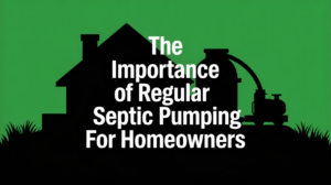 The Importance of Regular Septic Pumping for Homeowners