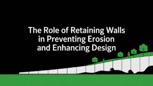 The Role of Retaining Walls in Preventing Erosion and Enhancing Design
