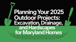 Planning Your 2025 Outdoor Projects Excavation, Drainage, and Hardscapes for Maryland Homes
